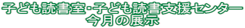 子ども読書室・子ども読書支援センター 今月の展示 