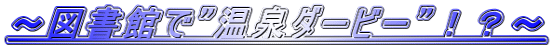 ～図書館で”温泉ダービー”！？～